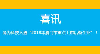 喜訊！尚為科技入選“2018年廈門(mén)市重點(diǎn)上市后備企業(yè)”！